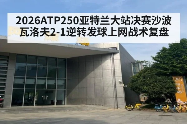 2026ATP250亚特兰大站决赛沙波瓦洛夫2-1逆转发球上网战术复盘