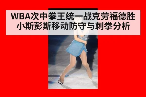 WBA次中拳王统一战克劳福德胜小斯彭斯移动防守与刺拳分析