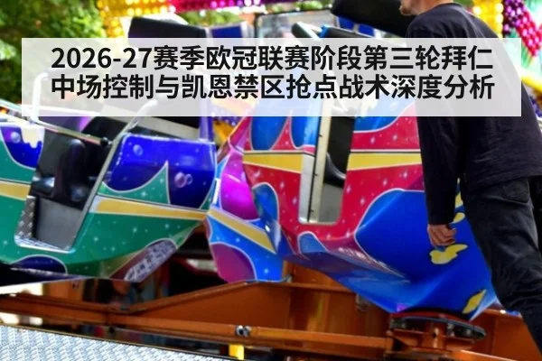 2026-27赛季欧冠联赛阶段第三轮拜仁中场控制与凯恩禁区抢点战术深度分析